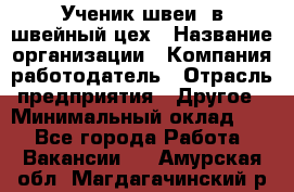 Ученик швеи. в швейный цех › Название организации ­ Компания-работодатель › Отрасль предприятия ­ Другое › Минимальный оклад ­ 1 - Все города Работа » Вакансии   . Амурская обл.,Магдагачинский р-н